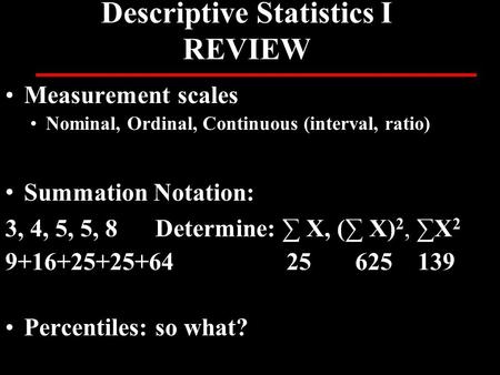 Descriptive Statistics I REVIEW Measurement scales Nominal, Ordinal, Continuous (interval, ratio) Summation Notation: 3, 4, 5, 5, 8Determine: ∑ X, (∑ X)