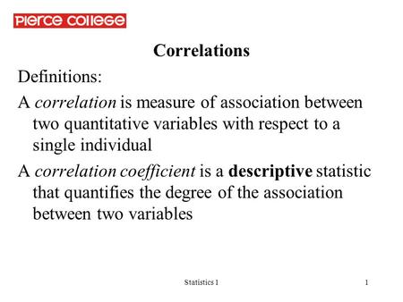Statistics 11 Correlations Definitions: A correlation is measure of association between two quantitative variables with respect to a single individual.