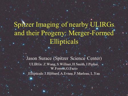 Spitzer Imaging of nearby ULIRGs and their Progeny: Merger-Formed Ellipticals Jason Surace (Spitzer Science Center) ULIRGs: Z.Wang, S.Willner, H.Smith,