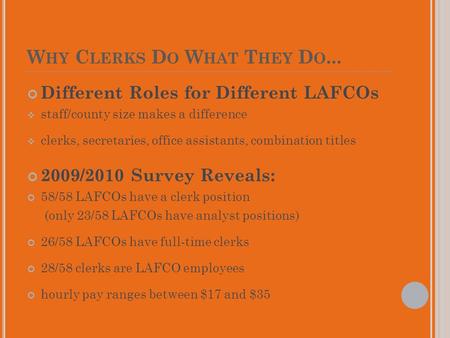 W HY C LERKS D O W HAT T HEY D O... Different Roles for Different LAFCOs  staff/county size makes a difference  clerks, secretaries, office assistants,