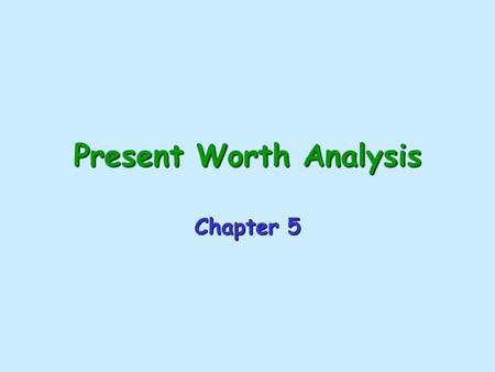 Present Worth Analysis Chapter 5 Types of Economic Alternatives Mutually Exclusive Alternatives: –Only one of the viable projects can be selected. –The.