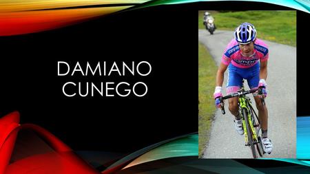 DAMIANO CUNEGO. HE WAS BORN IN OUR HOMETOWN Damiano was born in Verona on the 19 september 1981. He grew up in Cerro Veronese where he still lives with.
