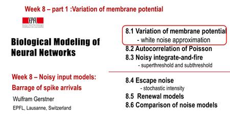 Biological Modeling of Neural Networks Week 8 – Noisy input models: Barrage of spike arrivals Wulfram Gerstner EPFL, Lausanne, Switzerland 8.1 Variation.