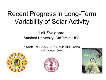 1 Recent Progress in Long-Term Variability of Solar Activity Leif Svalgaard Stanford University, California, USA Keynote Talk, SCOSTEP-13, Xi’an 西安, China.