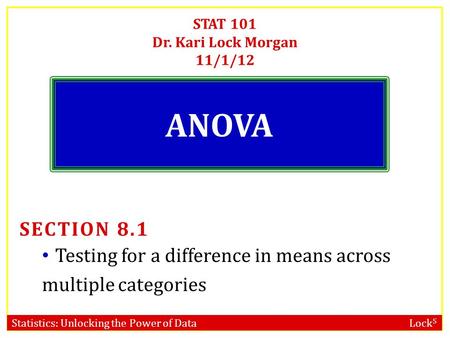 Statistics: Unlocking the Power of Data Lock 5 STAT 101 Dr. Kari Lock Morgan 11/1/12 ANOVA SECTION 8.1 Testing for a difference in means across multiple.