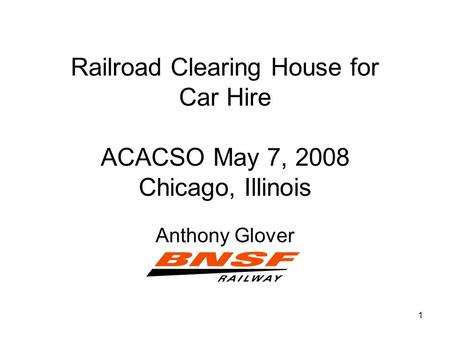 1 Railroad Clearing House for Car Hire ACACSO May 7, 2008 Chicago, Illinois Anthony Glover.