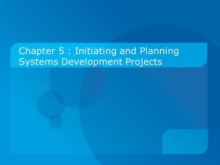 Chapter 5 : Initiating and Planning Systems Development Projects.