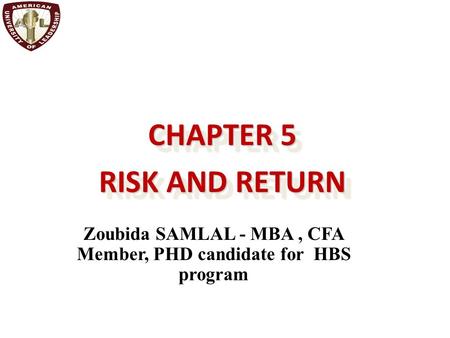 CHAPTER 5 RISK AND RETURN CHAPTER 5 RISK AND RETURN Zoubida SAMLAL - MBA, CFA Member, PHD candidate for HBS program.
