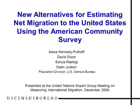 New Alternatives for Estimating Net Migration to the United States Using the American Community Survey Alexa Kennedy-Puthoff David Dixon Sonya Rastogi.