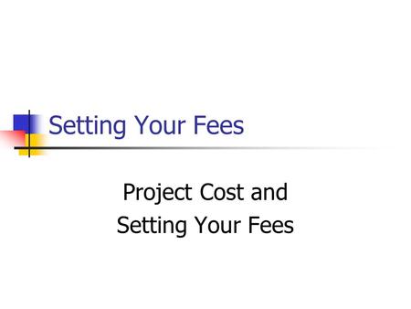 Setting Your Fees Project Cost and Setting Your Fees.