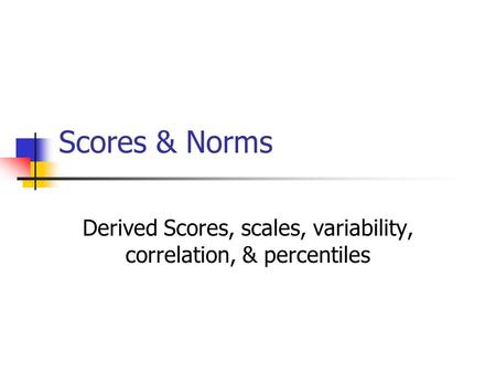 Scores & Norms Derived Scores, scales, variability, correlation, & percentiles.