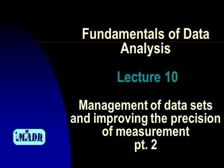 Fundamentals of Data Analysis Lecture 10 Management of data sets and improving the precision of measurement pt. 2.