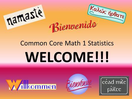 Common Core Math 1 Statistics WELCOME!!!. Common Core State Standards Reason quantitatively and use units to solve problems. Summarize, represent, and.