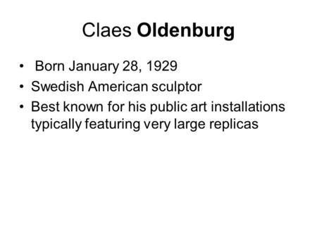 Claes Oldenburg Born January 28, 1929 Swedish American sculptor Best known for his public art installations typically featuring very large replicas.