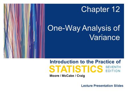 Lecture Presentation Slides SEVENTH EDITION STATISTICS Moore / McCabe / Craig Introduction to the Practice of Chapter 12 One-Way Analysis of Variance.