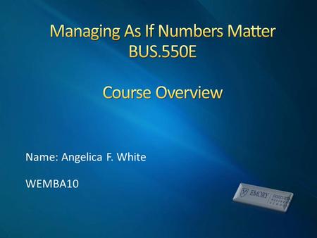 Name: Angelica F. White WEMBA10. Teach students how to make sound decisions and recommendations that are based on reliable quantitative information During.