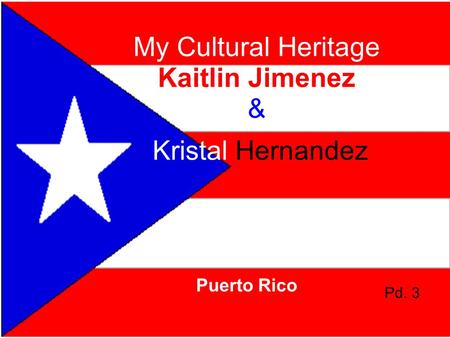 My Cultural Heritage Kaitlin Jimenez & Puerto Rico Kristal Hernandez Pd. 3.