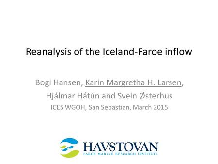 Reanalysis of the Iceland-Faroe inflow Bogi Hansen, Karin Margretha H. Larsen, Hjálmar Hátún and Svein Østerhus ICES WGOH, San Sebastian, March 2015.