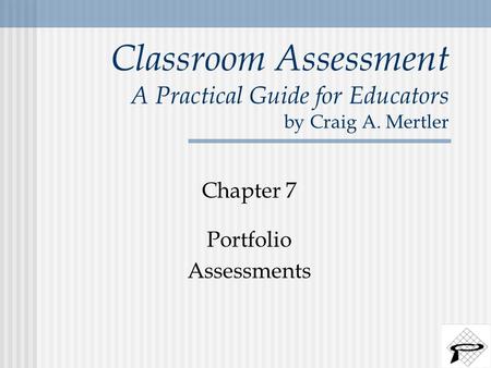 Classroom Assessment A Practical Guide for Educators by Craig A. Mertler Chapter 7 Portfolio Assessments.