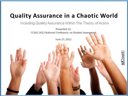 Including Quality Assurance Within The Theory of Action Presented to: CCSSO 2012 National Conference on Student Assessment June 27, 2012.