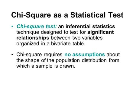Chi-Square as a Statistical Test Chi-square test: an inferential statistics technique designed to test for significant relationships between two variables.