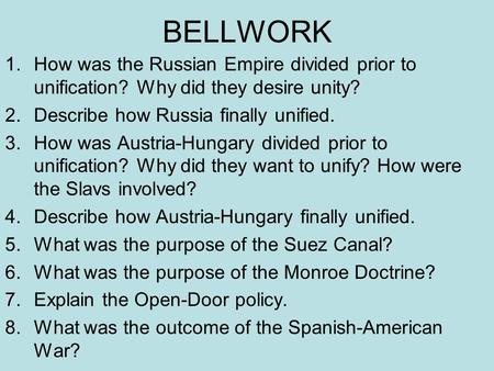 BELLWORK 1.How was the Russian Empire divided prior to unification? Why did they desire unity? 2.Describe how Russia finally unified. 3.How was Austria-Hungary.