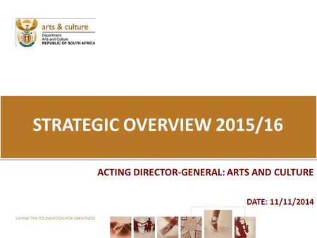 STRATEGIC OVERVIEW 2015/16 ACTING DIRECTOR-GENERAL: ARTS AND CULTURE DATE: 11/11/2014.