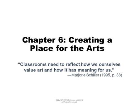 Chapter 6: Creating a Place for the Arts Copyright 2015 Cengage Learning. All Rights Reserved. “Classrooms need to reflect how we ourselves value art and.