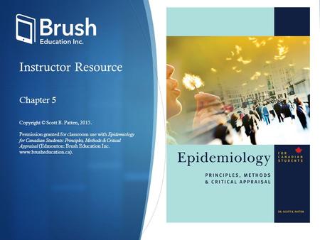 Instructor Resource Chapter 5 Copyright © Scott B. Patten, 2015. Permission granted for classroom use with Epidemiology for Canadian Students: Principles,