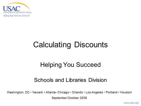 Www.usac.org Calculating Discounts Helping You Succeed Schools and Libraries Division Washington, DC Newark Atlanta Chicago Orlando Los Angeles Portland.