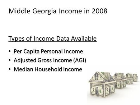 Middle Georgia Income in 2008 Types of Income Data Available Per Capita Personal Income Adjusted Gross Income (AGI) Median Household Income.