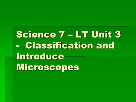 Science 7 – LT Unit 3 - Classification and Introduce Microscopes.