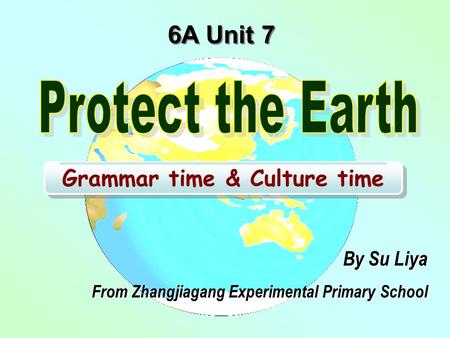 6A Unit 7 Grammar time & Culture time By Su Liya From Zhangjiagang Experimental Primary School.