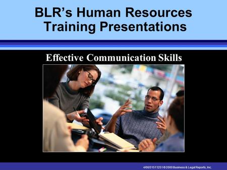 4/00/31511251 © 2000 Business & Legal Reports, Inc. BLR’s Human Resources Training Presentations Effective Communication Skills.