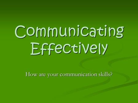 Communicating Effectively How are your communication skills?