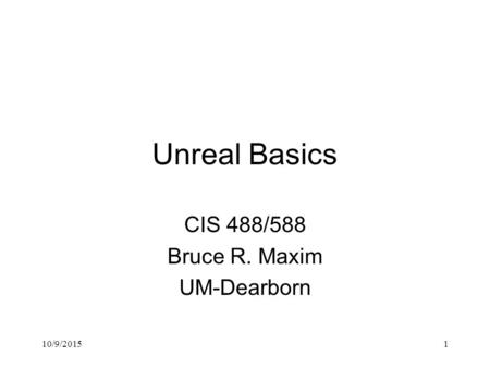 10/9/20151 Unreal Basics CIS 488/588 Bruce R. Maxim UM-Dearborn.