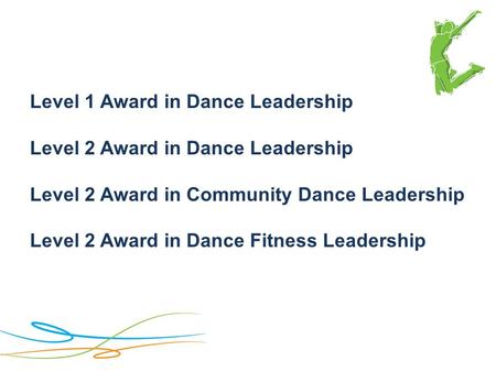 Level 1 Award in Dance Leadership Level 2 Award in Dance Leadership Level 2 Award in Community Dance Leadership Level 2 Award in Dance Fitness Leadership.