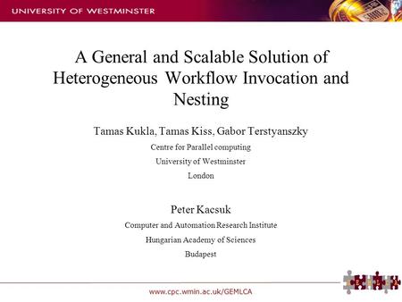 Www.cpc.wmin.ac.uk/GEMLCA A General and Scalable Solution of Heterogeneous Workflow Invocation and Nesting Tamas Kukla, Tamas Kiss, Gabor Terstyanszky.