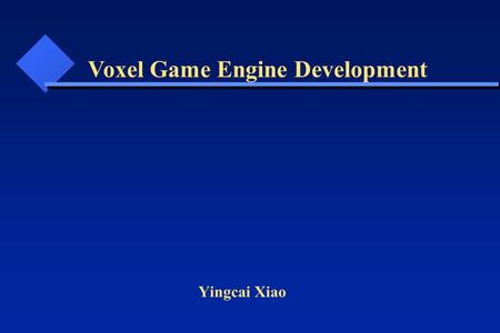 Yingcai Xiao Voxel Game Engine Development. What do we need? What tools do we have? How can we design and implement? We will answer those questions in.
