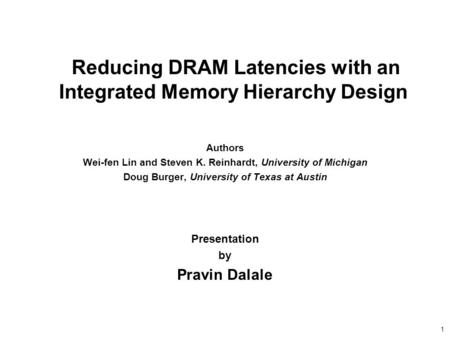 1 Reducing DRAM Latencies with an Integrated Memory Hierarchy Design Authors Wei-fen Lin and Steven K. Reinhardt, University of Michigan Doug Burger, University.