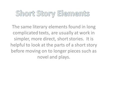 The same literary elements found in long complicated texts, are usually at work in simpler, more direct, short stories. It is helpful to look at the parts.