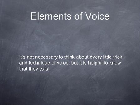 Elements of Voice It’s not necessary to think about every little trick and technique of voice, but it is helpful to know that they exist.