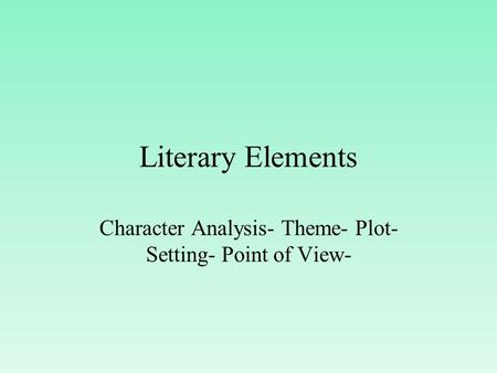 Literary Elements Character Analysis- Theme- Plot- Setting- Point of View-