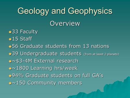 Geology and Geophysics Overview  33 Faculty  15 Staff  56 Graduate students from 13 nations  39 Undergraduate students (from at least 2 planets) 