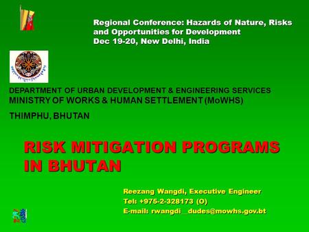 RISK MITIGATION PROGRAMS IN BHUTAN Reezang Wangdi, Executive Engineer Tel: +975-2-328173 (O)   Regional Conference: Hazards.