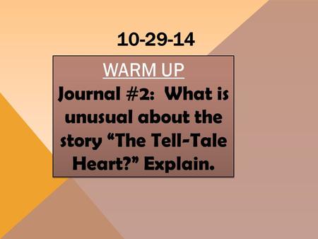 10-29-14 WARM UP Journal #2: What is unusual about the story “The Tell-Tale Heart?” Explain. WARM UP Journal #2: What is unusual about the story “The Tell-Tale.