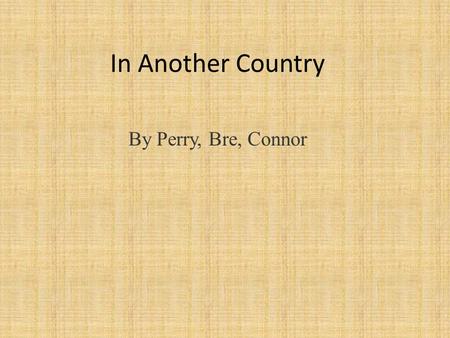 In Another Country By Perry, Bre, Connor. Point of view The perspective from which the story is told. In another country, its told in first person. The.