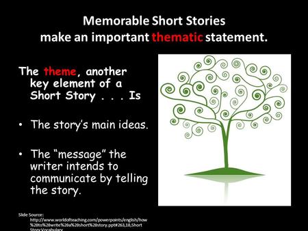 Memorable Short Stories make an important thematic statement. The theme, another key element of a Short Story... Is The story’s main ideas. The “message”