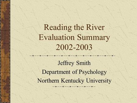 Reading the River Evaluation Summary 2002-2003 Jeffrey Smith Department of Psychology Northern Kentucky University.