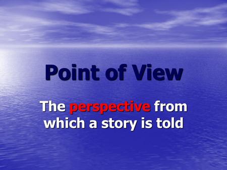 Point of View The perspective from which a story is told.